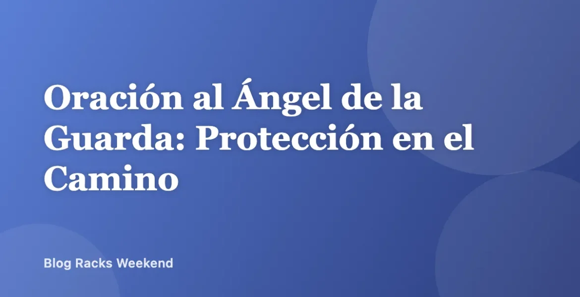Oración al Ángel de la Guarda: Protección en el Camino