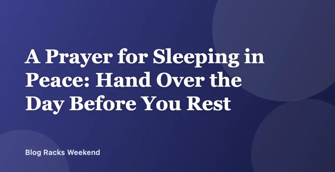 A Prayer for Sleeping in Peace: Hand Over the Day Before You Rest